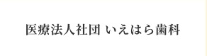 医療法人社団 いえはら歯科